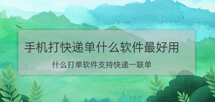 手机打快递单什么软件最好用 什么打单软件支持快递一联单？